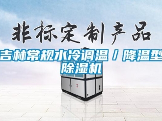 行业新闻吉林常规水冷调温／降温型除湿机