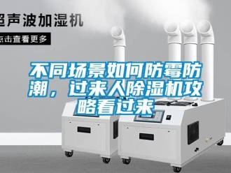 企业新闻不同场景如何防霉防潮，过来人除湿机攻略看过来
