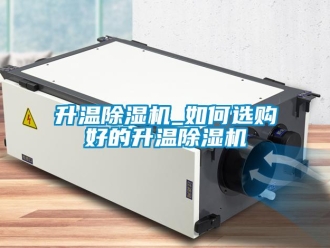 行业新闻升温除湿机_如何选购好的升温除湿机