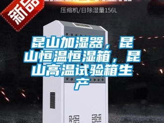 知识百科昆山加湿器，昆山恒温恒湿箱，昆山高温试验箱生产