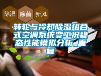 行业新闻转轮与冷却除湿组合式空调系统变工况稳态性能模拟分析_重复