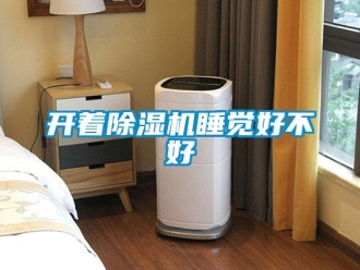 行业新闻开着除湿机睡觉好不好