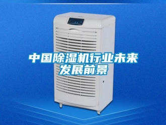 行业新闻中国除湿机行业未来发展前景