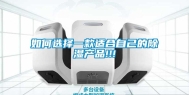 如何选择一款适合自己的除湿产品!!!