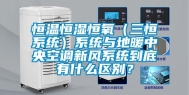 恒温恒湿恒氧（三恒系统）系统与地暖中央空调新风系统到底有什么区别？