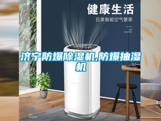 企业新闻济宁防爆除湿机,防爆抽湿机