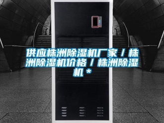 企业新闻供应株洲除湿机厂家／株洲除湿机价格／株洲除湿机＊