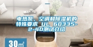 电热泵、空调和除湿机的特殊要求 UL 60335-2-40测试介绍