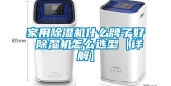 家用除湿机什么牌子好 除湿机怎么选型【详解】