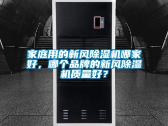 常见问题家庭用的新风除湿机哪家好，哪个品牌的新风除湿机质量好？