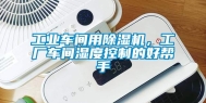 工业车间用除湿机，工厂车间湿度控制的好帮手