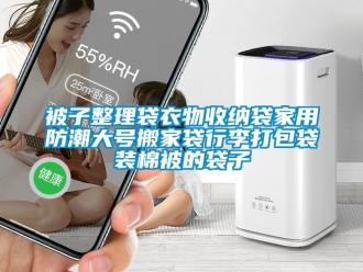 企业新闻被子整理袋衣物收纳袋家用防潮大号搬家袋行李打包袋装棉被的袋子