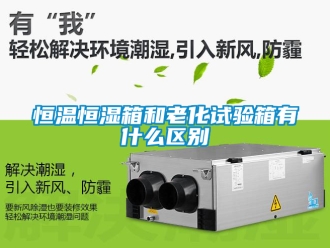 知识百科恒温恒湿箱和老化试验箱有什么区别