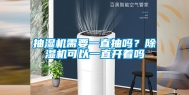 抽湿机需要一直抽吗？除湿机可以一直开着吗