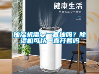 企业新闻抽湿机需要一直抽吗？除湿机可以一直开着吗