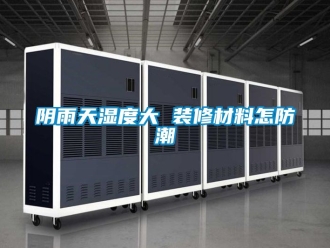 常见问题阴雨天湿度大 装修材料怎防潮