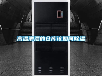 常见问题高温潮湿的仓库该如何除湿