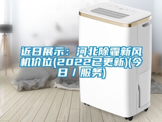企业新闻近日展示：河北除霾新风机价位(2022已更新)(今日／服务)