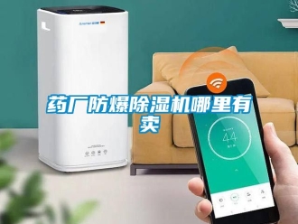 企业新闻药厂防爆除湿机哪里有卖