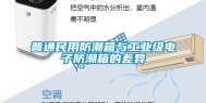 普通民用防潮箱与工业级电子防潮箱的差异