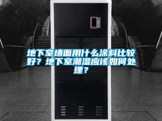 企业新闻地下室墙面用什么涂料比较好？地下室潮湿应该如何处理？
