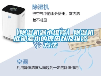 企业新闻【除湿机漏水维修】除湿机底部漏水的原因以及维修方法