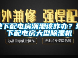 行业新闻地下配电房潮湿该咋办？地下配电房大型除湿机