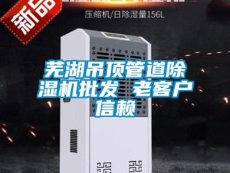 行业新闻芜湖吊顶管道除湿机批发 老客户信赖