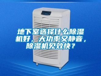 行业新闻地下室选择什么除湿机好，大功率又静音，除湿机见效快？