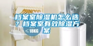 档案室除湿机怎么选？档案室有效除湿方案
