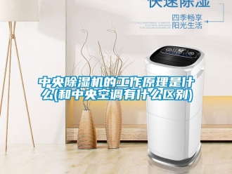 行业新闻中央除湿机的工作原理是什么(和中央空调有什么区别)