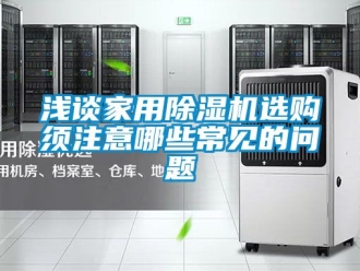 常见问题浅谈家用除湿机选购须注意哪些常见的问题