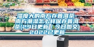 湿度大的南方存普洱茶-南方潮湿怎么样保存普洱茶(29日更新／今日图文)2022已更新