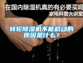 知识百科转轮除湿机不能启动的原因是什么？