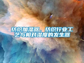 企业新闻纺织加湿器，纺织行业工艺与相对湿度的发生器
