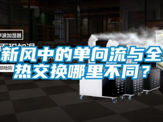 企业新闻新风中的单向流与全热交换哪里不同？