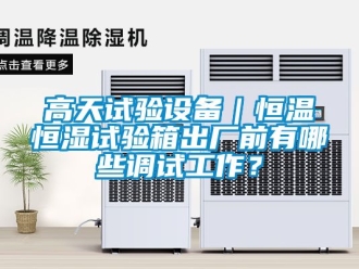知识百科高天试验设备｜恒温恒湿试验箱出厂前有哪些调试工作？
