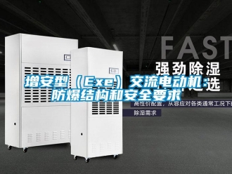 企业新闻增安型（Exe）交流电动机：防爆结构和安全要求