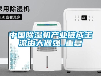 行业新闻中国除湿机产业链成主流由大做强_重复