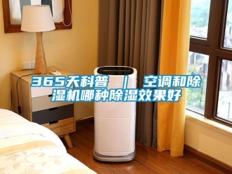 企业新闻365天科普 ｜ 空调和除湿机哪种除湿效果好