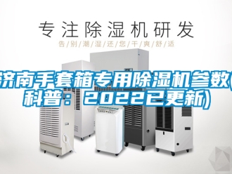 行业新闻济南手套箱专用除湿机参数(科普：2022已更新)