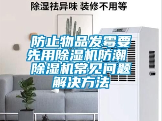 行业新闻防止物品发霉要先用除湿机防潮 除湿机常见问题解决方法