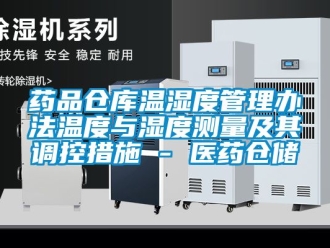 企业新闻药品仓库温湿度管理办法温度与湿度测量及其调控措施 - 医药仓储