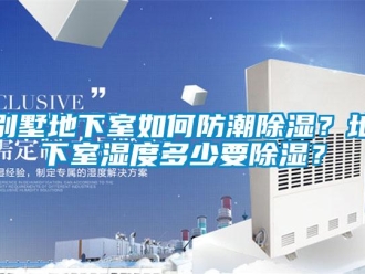 企业新闻别墅地下室如何防潮除湿？地下室湿度多少要除湿？