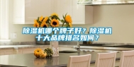 除湿机哪个牌子好？除湿机十大品牌排名如何？