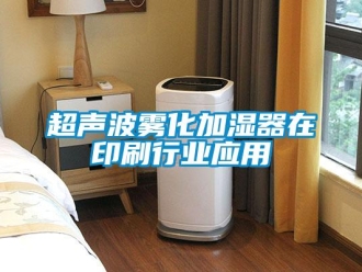 企业新闻超声波雾化加湿器在印刷行业应用