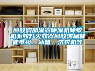 行业新闻回收购加湿器除湿机除蚁机驱蚊灯灭蚊器回收液晶智能电视、冰箱、洗衣机等