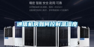 通信机房如何控制温湿度