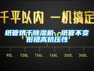 知识百科纸管烘干除湿机，纸管不变形提高抗压性