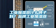 工业加湿器什么牌子好？品牌工业加湿器